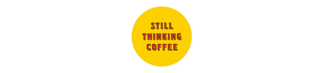 STILL THINKING COFFEE